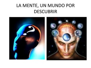 LA MENTE, UN MUNDO POR
DESCUBRIR
 