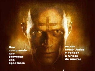 es ser  como Judas  y vender  a Cristo  de nuevo;   Uno comprende que provocar una apostasía 