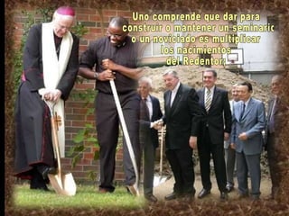 Uno comprende que dar para construir o mantener un seminario  o un noviciado es multiplicar  los nacimientos  del Redentor;  