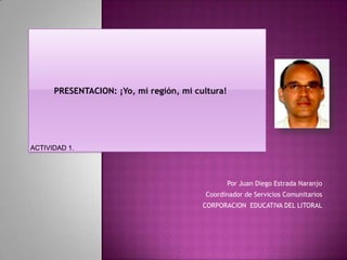 PRESENTACION: ¡Yo, mi región, mi cultura!

Por Juan Diego Estrada Naranjo
Coordinador de Servicios Comunitarios
CORPORACION EDUCATIVA DEL LITORAL

 