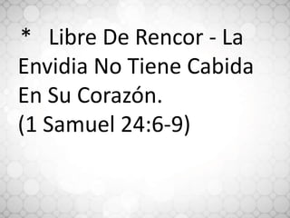 * Libre De Rencor - La
Envidia No Tiene Cabida
En Su Corazón.
(1 Samuel 24:6-9)
 