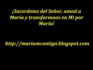 ¡Sacerdotes del Señor, amad a
María y transformaos en Mi por
María!
http://mariamcontigo.blogspot.com
 
