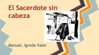El Sacerdote sin
cabeza

Manuel, Igreda Valer

 