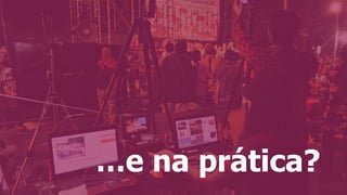 …e na prática?
 