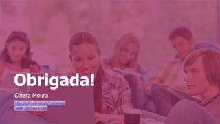 Obrigada!
Cinara Moura
https://br.linkedin.com/in/mouracinara
twitter.com/mouracinara
 