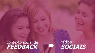 Mídias
SOCIAIS
contexto social de
FEEDBACK
 