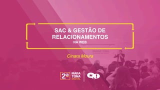 SAC & GESTÃO DE
RELACIONAMENTOS  
NA WEB"
Cinara Moura!
 