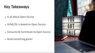 ● Is all about Open Source
● AI/ML/DL is based on Open Source
● Consume & Contribute to Open Source
● Build something great!
Photo by Prateek Katyal from Pexels
Key Takeaways
 
