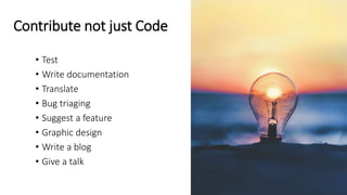 Contribute not just Code
• Test
• Write documentation
• Translate
• Bug triaging
• Suggest a feature
• Graphic design
• Write a blog
• Give a talk
 