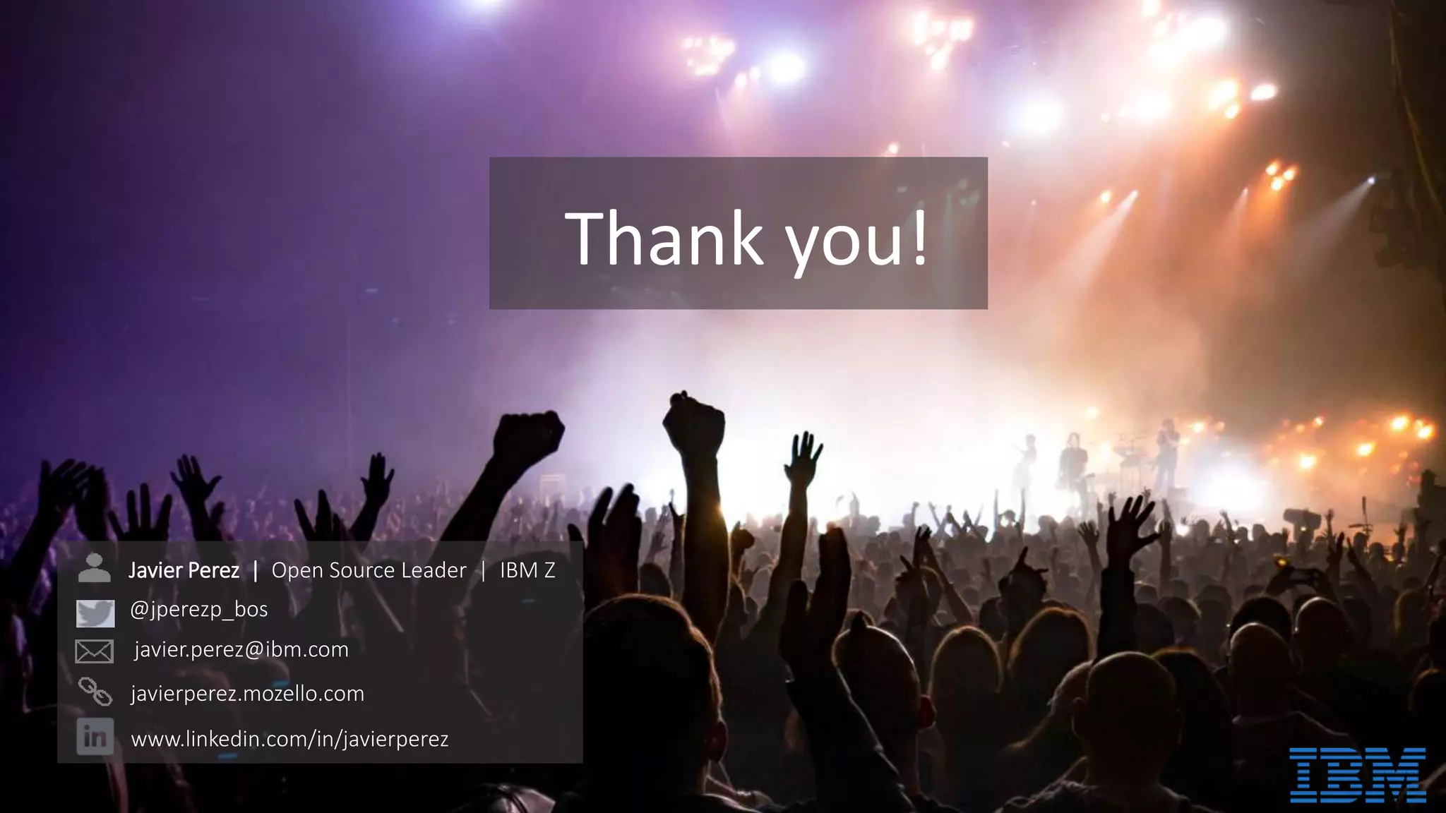Thank you!
Javier Perez | Open Source Leader | IBM Z
@jperezp_bos
javier.perez@ibm.com
javierperez.mozello.com
www.linkedin.com/in/javierperez
 
