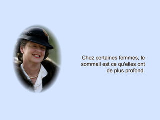 Chez certaines femmes, le
sommeil est ce qu'elles ont
          de plus profond.
 