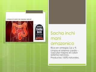 Sacha inchi
mani
amazonico
Rico en omegas 3,6 y 9.
Limpia el sistema cardio vascular mejora el colon
sistema nervioso.
Productos 100% naturales.

 