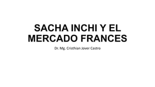 SACHA INCHI Y EL
MERCADO FRANCES
Dr. Mg. Cristhian Jover Castro
 