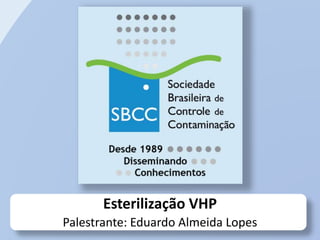Esterilização VHP
Palestrante: Eduardo Almeida Lopes
 
