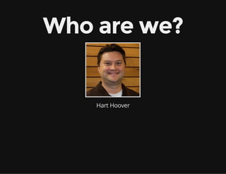 Who are we?
Hart Hoover
 