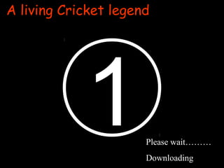 54321
A living Cricket legend
Please wait………
Downloading
 