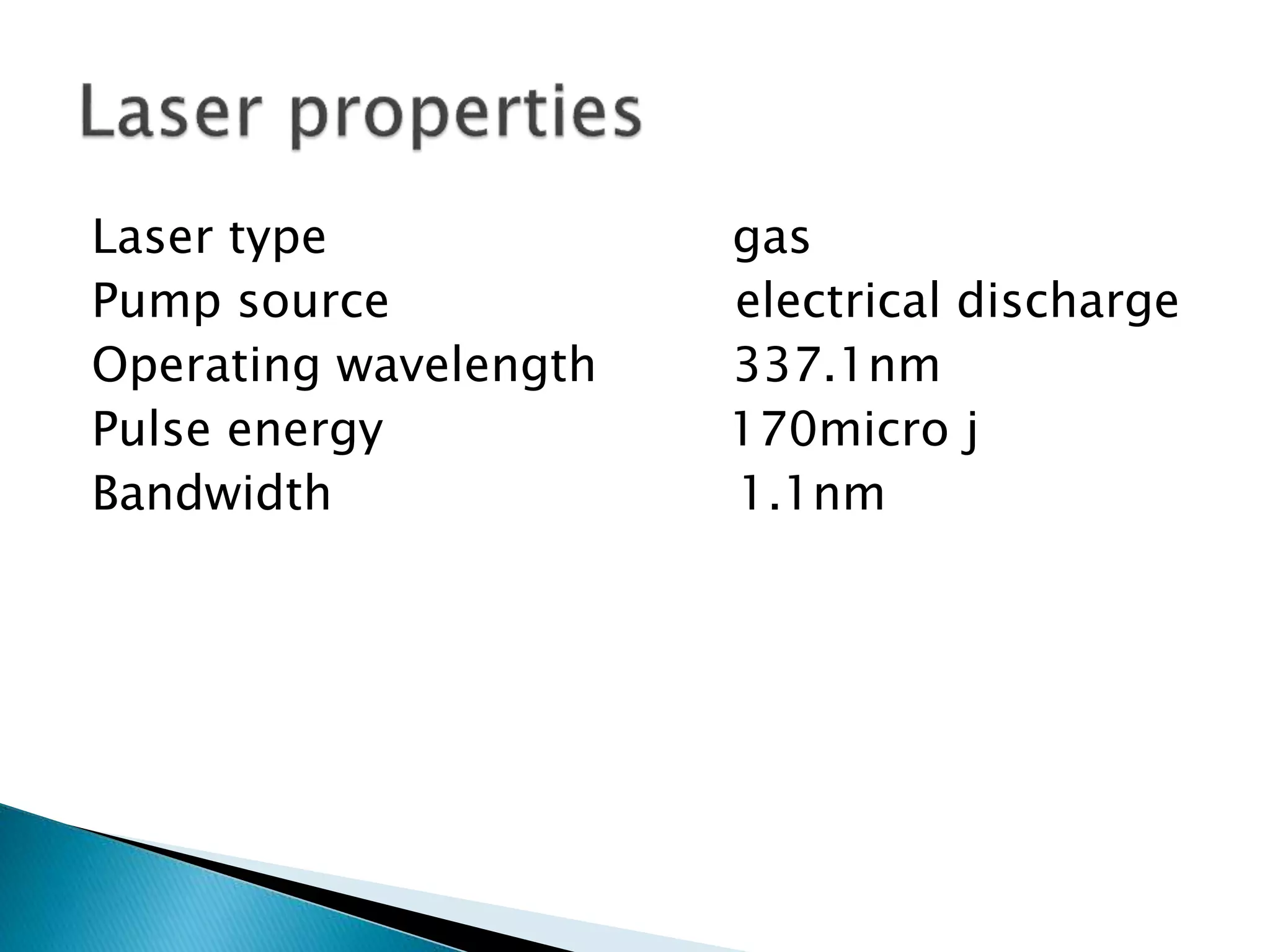Laser type gas
Pump source electrical discharge
Operating wavelength 337.1nm
Pulse energy 170micro j
Bandwidth 1.1nm
 