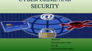 CYBER CRIME AND
SECURITY
PRESENTED BY
SACHINDRA KUMAR THAKUR
ROLL-30
BHAKTAPUR MULTIPLE CAMPUS
 