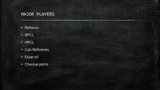 MAJOR PLAYERS
▪ Reliance
▪ BPCL
▪ HPCL
▪ Cals Refineries
▪ Essar oil
▪ Chennai petro
 