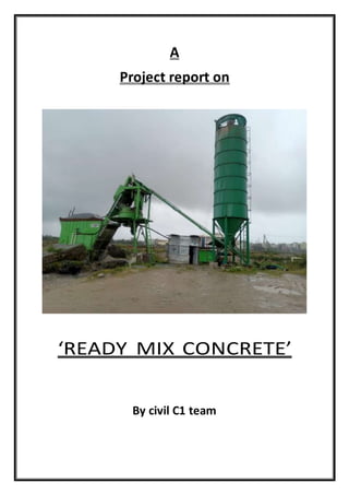 A
Project report on
‘READY MIX CONCRETE’
By civil C1 team
 