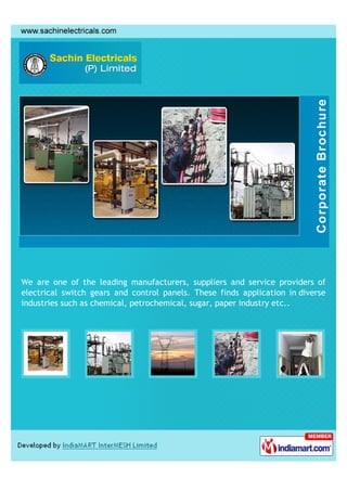 We are one of the leading manufacturers, suppliers and service providers of
electrical switch gears and control panels. These finds application in diverse
industries such as chemical, petrochemical, sugar, paper industry etc..
 