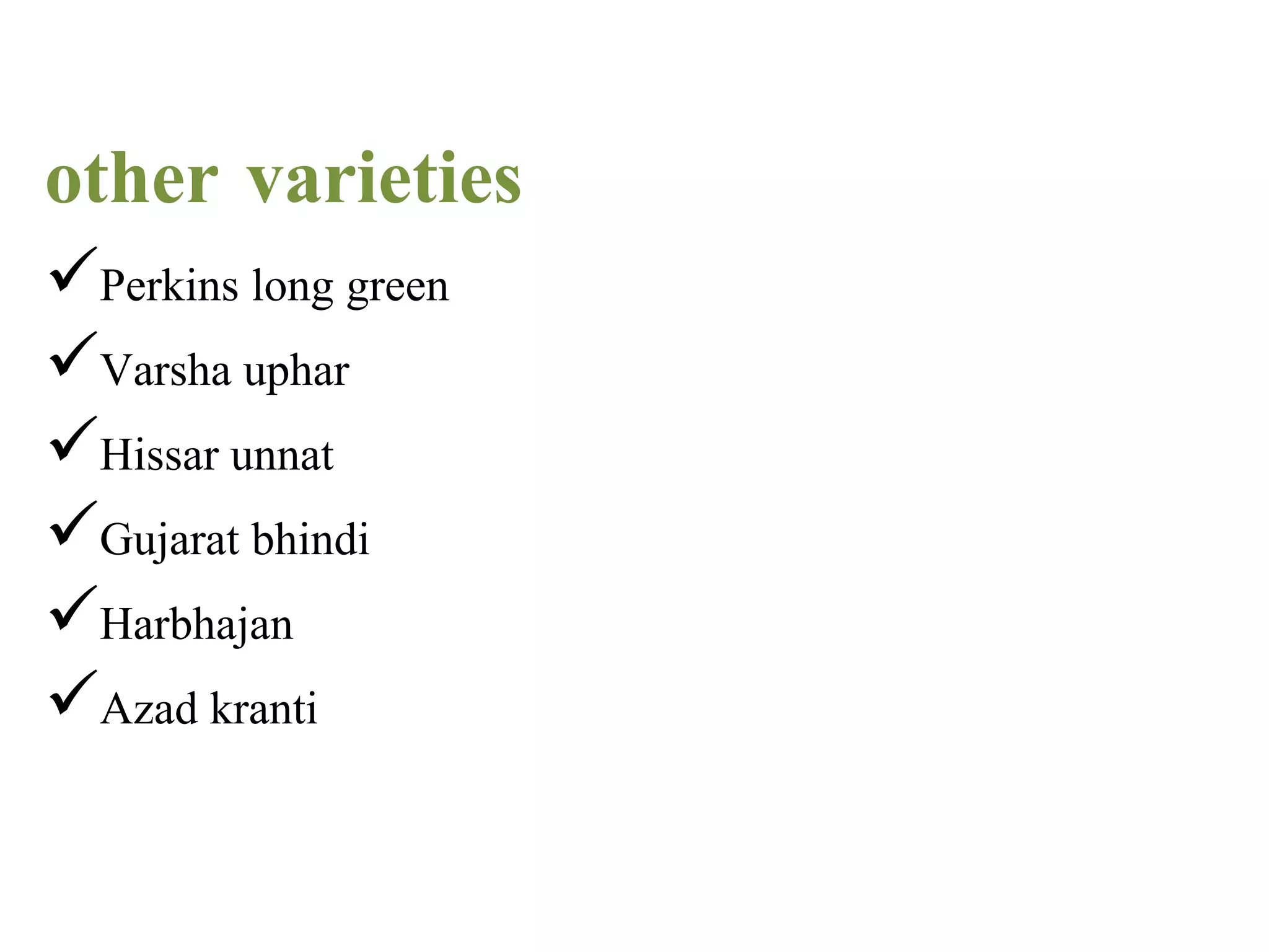 other varieties
Perkins long green
Varsha uphar
Hissar unnat
Gujarat bhindi
Harbhajan
Azad kranti
 