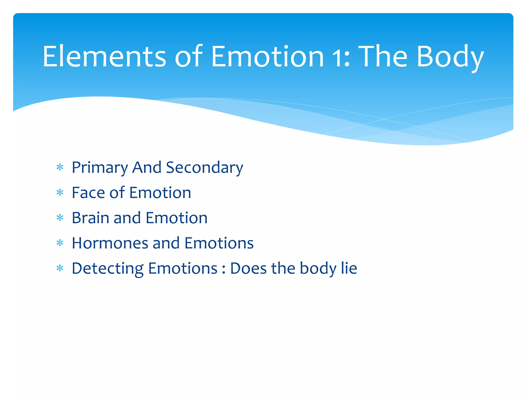  Primary And Secondary
 Face of Emotion
 Brain and Emotion
 Hormones and Emotions
 Detecting Emotions : Does the body lie
Elements of Emotion 1: The Body
 