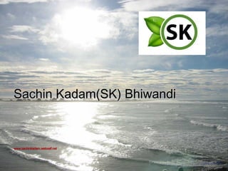 Sachin Kadam(SK) BhiwandiSachin Kadam(SK) Bhiwandi
www.sachinkadam.webself.netwww.sachinkadam.webself.net
 