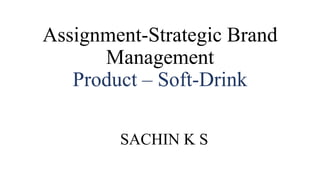 Assignment-Strategic Brand
Management
Product – Soft-Drink
SACHIN K S
 