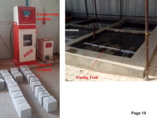 Page 19 
Compression 
machine 
Cubes to 
be tested 
Curing Tank 
 