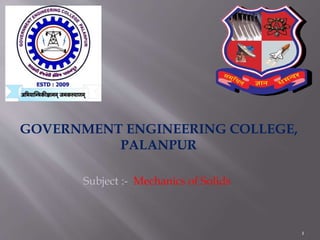 1
GOVERNMENT ENGINEERING COLLEGE,
PALANPUR
Subject :- Mechanics of Solids
 