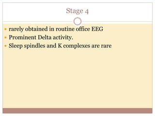 Stage 4
 rarely obtained in routine office EEG
 Prominent Delta activity.
 Sleep spindles and K complexes are rare
 