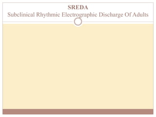 SREDA
Subclinical Rhythmic Electrographic Discharge Of Adults
 