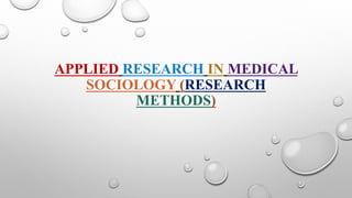 APPLIED RESEARCH IN MEDICAL
SOCIOLOGY (RESEARCH
METHODS)
 