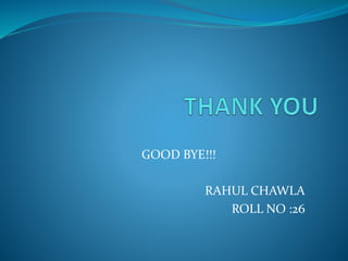 GOOD BYE!!!
RAHUL CHAWLA
ROLL NO :26
 