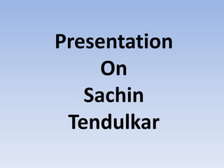 Presentation
On
Sachin
Tendulkar
 