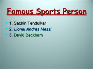 Famous Sports PersonFamous Sports Person
 1.1. Sachin TendulkarSachin Tendulkar
 2.2. Lionel Andres MessiLionel Andres Messi
 3.3. David BeckhamDavid Beckham
 
