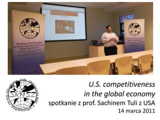 U.S. competitiveness in the global economyspotkaniez prof. SachinemTuli z USA14 marca 2011 