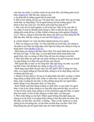 việc làm của mình, vì sự khoe mình chỉ tại mình thôi, chứ không phải tại kẻ
khác (GaGl 6:4). Một lần nữa, chúng ta cần:
a. Sự phản hồi từ những người biết rõ mình nhất.
b. Hãy tự hỏi những câu hỏi sau: Tôi thích làm việc gì nhất? Khi nào tôi thấy
mình thực sự sống động? Tôi là người hướng nội hay hướng ngọai? Tôi
thích tư duy hay cảm xúc? Tôi thích cạnh tranh hay hợp tác???
3. Hãy xem xét các kinh nghiệm và rút ra bài học: Hãy ôn lại cuộc đời và
suy nghĩ về cách nó đã định hình chúng ta. Môi-se khuyên dân sự ghi nhớ
những điều mình đã học về Đức Giêhôva thông qua kinh nghiệm (PhuDnl
5:17). Thật ra, chúng ta hiếm khi thấy được mục đích của Chúa đang khi đối
diện đau đớn, thất bại, nhưng về sau mới biết (GiGa 13:7).
II. CHẤP NHẬN VÀ TẬN HƯỞNG ĐỊNH DẠNG CỦA BẠN
1. Phải vui mừng tạ ơn Chúa: Vì Chúa biết điều gì là tốt nhất, nên chúng ta
cần phải tạ ơn Chúa mà chấp nhận cách Ngài tạo dựng nên chúng ta trong sự
thuận phục Chúa (RoRm 9:20-21).
. Định dạng của chúng ta đã được Đức Chúa Trời quyết định theo mục đích
tốt lành của Ngài. Vì thế, thay vì cố tái định hình chính mình thành một
người khác, hãy vui mừng về điều Chúa chỉ ban cho chúng ta mà thôi.
2. Phải nhìn nhận các giới hạn của mình: Không ai tài giỏi trong mọi chuyện
và cũng không có ai được kêu gọi để làm mọi chuyện.
. Mỗi người đều có một vai trò riêng biệt: Hãy tập trung vào chức vụ cụ thể
mà Đức Chúa Trời đã định cho chúng ta (IICo 2Cr 10:13).
. Định dạng quyết định chuyên môn của mỗi người. Khi cố gắng mở rộng
chức vụ ra ngoài những gì Chúa đã định, chúng ta sẽ bị căng thẳng, mệt mỏi
và không đạt hiệu quả.
3. Đừng so bì hay ghen tị: Sa-tan sẽ cố gắng đánh cắp niềm vui phục vụ khỏi
lòng chúng ta bằng nhiều cách: Hoặc so sánh chức vụ của mình với người
khác, hoặc cố gắng lèo lái chức vụ theo những mong đợi của người khác...
khiến chúng ta xao lãng khỏi chức vụ Chúa giao.
. Kinh Thánh cảnh báo chúng ta đừng so sánh chức vụ của mình với người
khác vì hai lý do: Hoặc chúng ta sẽ cảm thấy chán nản khi thấy có ai đó có
vẻ làm tốt hơn mình, hoặc chúng ta sẽ lên mình kiêu ngạo khi thấy có người
kém hơn mình. Cả hai sẽ đẩy chúng ta ra khỏi chức vụ Chúa giao.
4. Phải chiến thắng sự chỉ trích: Nhiều người không hiểu định dạng của
chúng ta sẽ chỉ trích và cố gắng khiến chúng ta làm theo điều họ muốn. Khi
đối diện với hiểu lầm, chỉ trích, vu khống... Phao Lô đã: Tránh sự so sánh,
chống lại lời nói phóng đại, và tìm kiếm sự định đọat của Đức Chúa Trời.
Ông không bao giờ để người khác làm cho mình chệch hướng.
 