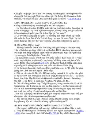 Câu gốc: “Nguyện Đức Chúa Trời thương xót chúng tôi, và ban phước cho
chúng tôi, Soi sáng mặt Ngài trên chúng tôi. Để đường lối Chúa được biết
trên đất, Và sự cứu rỗi của Chúa được biết giữa các nước. ” Thi Tv 67:1-2
I. ĐẠI MẠNG LỆNH LÀ NHIỆM VỤ CỦA CHÚNG TA
Chúng ta chỉ có một sự lựa chọn giữa hai tình trạng sau:
1. Cơ Đốc nhân trần tục: Cơ Đốc nhân trần tục tìm kiếm những thành tựu cá
nhân, hướng ngã. Họ thích hội họp đông vui, nhưng không bao giờ thấy họ
trên cánh đồng truyền giáo. Đó là loại đức tin “tôi trước”!
2. Cơ Đốc nhân đẳng cấp thế giới: Họ sốt sắng đón nhận nhiệm vụ và rất
thích đặc ân được Đức Chúa Trời sử dụng cho mục đích của Ngài. Họ biết
mình đang tạo nên một thay đổi và mong Chúa làm việc mới mẻ qua họ.
II. SỨ MẠNG TOÀN CẦU
1. Sẽ được hoàn tất: Đức Chúa Trời đang mời gọi chúng ta vào một công
việc vĩ đại nhất, đa dạng nhất và ý nghĩa nhất. Đó là xây dựng Vương quốc
của Ngài trên khắp thế giới. Lịch sử là câu chuyện của Ngài và Ngài đang
xây dựng gia đình Ngài cho cõi đời đời.
. Sứ mạng toàn cầu của Đức Chúa Trời chắc chắn sẽ được hoàn tất vì “mọi
nước, mọi chi phái, mọi dân tộc, mọi tiếng” sẽ đứng trước mặt Đức Chúa
Jesus để thờ phượng Ngài (KhKh 7:9). Vì thế, trở thành Cơ Đốc nhân đẳng
cấp thế giới là trải nghiệm trước một phần nào đó của Thiên đàng.
2. Có thể được hoàn tất: Đại Mạng lệnh của Chúa Jesus là “Đi khắp thế gian,
giảng Tin Lành cho mọi người”. Điều nầy:
a. Đối với các môn đồ đầu tiên: Đối với những môn đệ ít ỏi, nghèo nàn, phải
đi bộ hay cưỡi trên những con thú chậm chạp, thì thật là “quá tải”. Tuy nhiên
họ đã thực hiện đầy đủ tiến trình Giêrusalem - Giuđê - Samari - Đến cùng
trái đất. Họ đã đem Tin Lành qua Âu châu, Phi châu, Ấn độ...
b. Đối với chúng ta hôm nay: Thế giới ngày nay đang trở nên nhỏ bé với đủ
loại phương tiện di chuyển xe hơi, tàu lửa, máy bay... Cơ hội hằng ngày để
các tín hữu bình thường dự phần vào công tác truyền giáo ngày nay có thể
nói là vô tận, không có một bào chữa nào cho sự thối thác.
. Hơn nữa với mạng lưới Internet, thế giới càng trở nên nhỏ bé hơn: Thế giới
đang nằm trên các đầu ngón tay của chúng ta !
3. Rào cản lớn nhất: Rào cản lớn nhất không phải là khoảng cách, chi phí
hay phương tiện mà chính là cách suy nghĩ của chúng ta !!!
III. SUY NGHĨ NHƯ CƠ ĐỐC NHÂN ĐẲNG CẤP THẾ GIỚI
1. Chuyển suy nghĩ hướng ngã sang suy nghĩ đến người khác: Đây là một:
a. Thay đổi khôn ngoan: Đó là thay đổi của một người trưởng thành (ICo1Cr
14:20), theo mạng lệnh của Lời Chúa (Phi Pl 2:4). Tuy nhiên đây cũng là
 