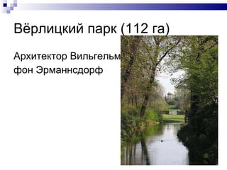 Вёрлицкий парк (112 га) Архитектор Вильгельм  фон Эрманнсдорф 