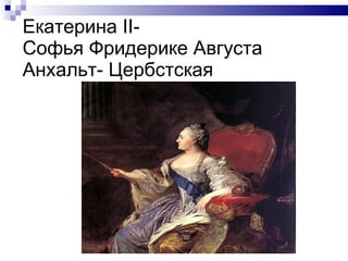 Екатерина  II - Софья Фридерике Августа  Анхальт- Цербстская 