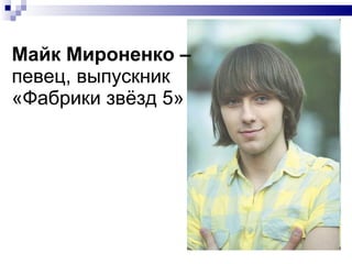 Майк Мироненко –  певец, выпускник  «Фабрики звёзд 5» 