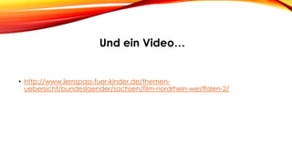 • http://www.lernspass-fuer-kinder.de/themen-
uebersicht/bundeslaender/sachsen/film-nordrhein-westfalen-2/
Und ein Video…
 