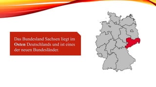 Das Bundesland Sachsen liegt im
Osten Deutschlands und ist eines
der neuen Bundesländer.
 