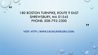 “
”
180 BOSTON TURNPIKE, ROUTE 9 EAST
SHREWSBURY, MA 01545
PHONE: 508-792-2300
VISIT: HTTP://WWW.SACHSJEWELERS.COM/