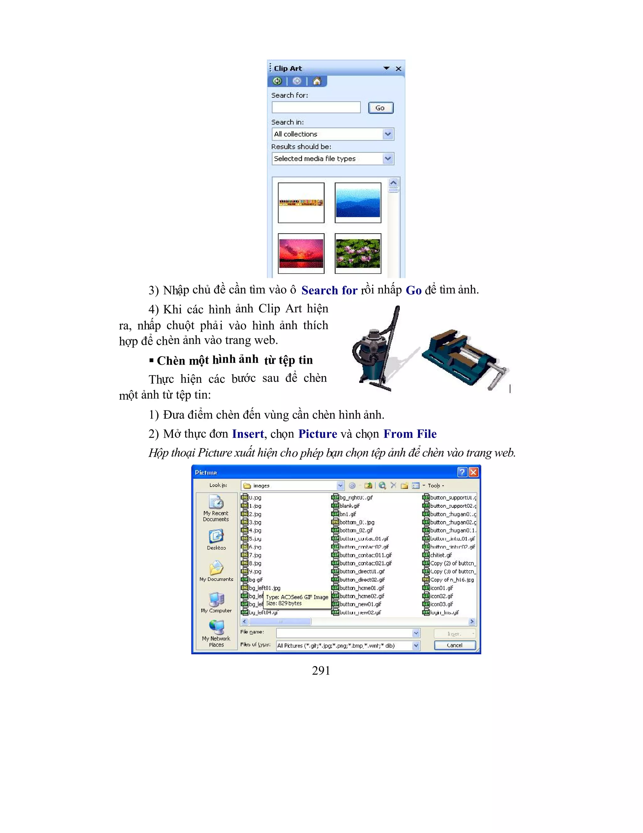 291
3) Nhập chủ đề cần tìm vào ô Search for rồi nhấp Go để tìm ảnh.
4) Khi các hình ảnh Clip Art hiện
ra, nhấp chuột phải vào hình ảnh thích
hợp để chèn ảnh vào trang web.
 Chèn một hình ảnh từ tệp tin
Thực hiện các bước sau để chèn
một ảnh từ tệp tin:
1) Đưa điểm chèn đến vùng cần chèn hình ảnh.
2) Mở thực đơn Insert, chọn Picture và chọn From File
Hộp thoại Picture xuất hiện cho phép bạn chọn tệp ảnh để chèn vào trang web.
 
