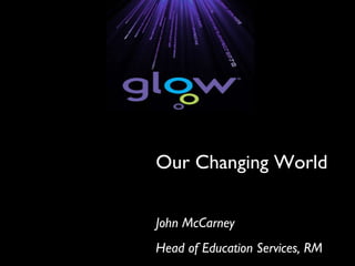 Our Changing World John McCarney Head of Education Services, RM 