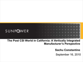 The Post CSI World in California: A Vertically Integrated Manufacturer’s PerspectiveSachu Constantine September 16, 2010 