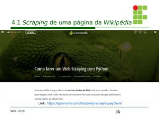35
4.1 Scraping de uma página da Wikipédia
SACI - 2019
Link. https://goomore.com/blog/web-scraping-python/
 